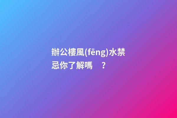 辦公樓風(fēng)水禁忌你了解嗎？